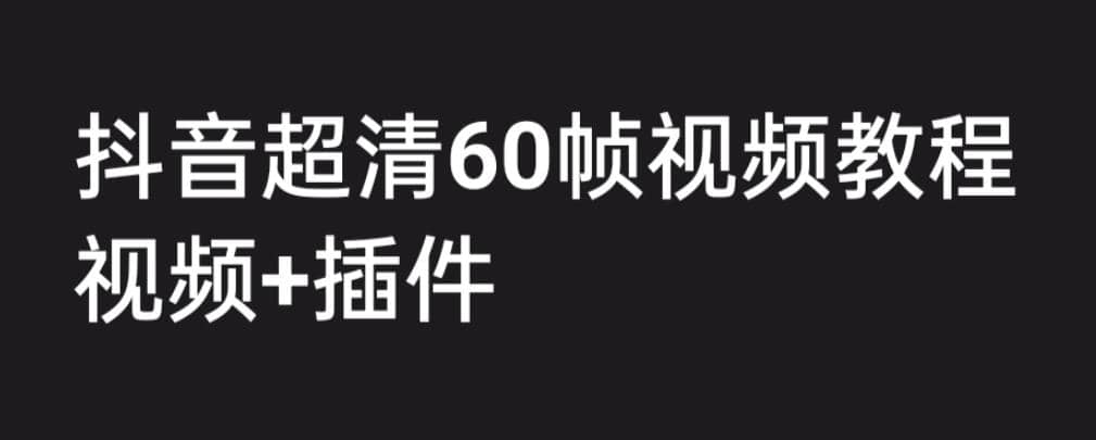 外面收费2300的抖音高清60帧视频教程，学会如何制作视频（教程+插件）时点搞钱-网创项目资源站-副业项目-创业项目-搞钱项目时点搞钱