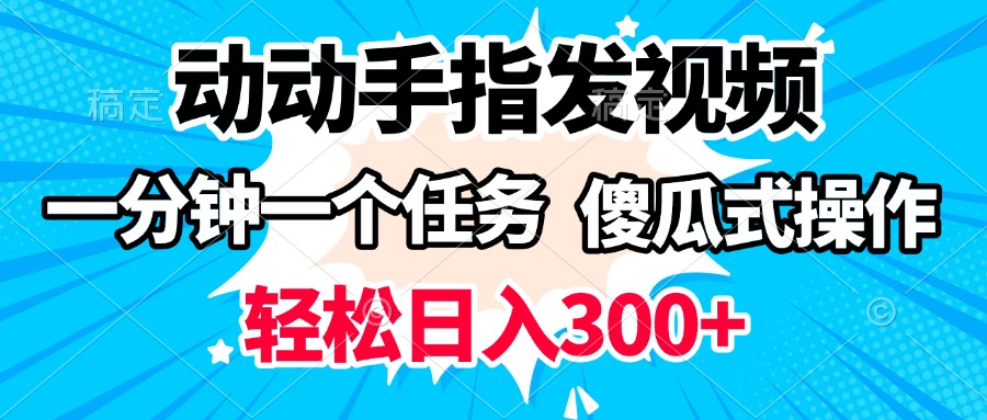 动动手指发视频 一分钟一个任务 轻松日入300+ 傻瓜式操作 随时随地赚收益时点搞钱-网创项目资源站-副业项目-创业项目-搞钱项目时点搞钱