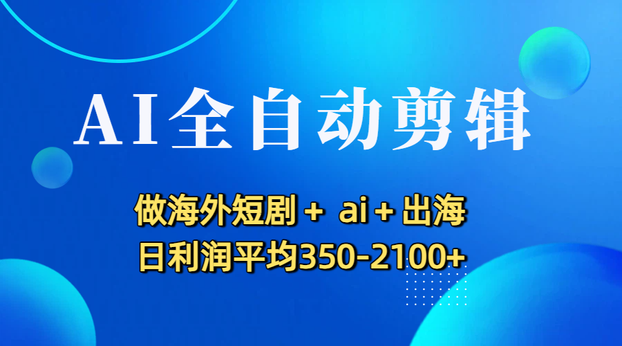 AI全自动剪辑，做海外短剧+ ai+出海 日利润平均350-2100+时点搞钱-网创项目资源站-副业项目-创业项目-搞钱项目时点搞钱