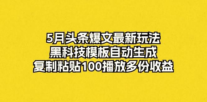5月头条爆文最新玩法，黑科技模板自动生成，复制粘贴100播放多份收益时点搞钱-网创项目资源站-副业项目-创业项目-搞钱项目时点搞钱