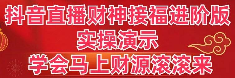 抖音直播财神接福进阶版 实操演示 学会马上财源滚滚来时点搞钱-网创项目资源站-副业项目-创业项目-搞钱项目时点搞钱