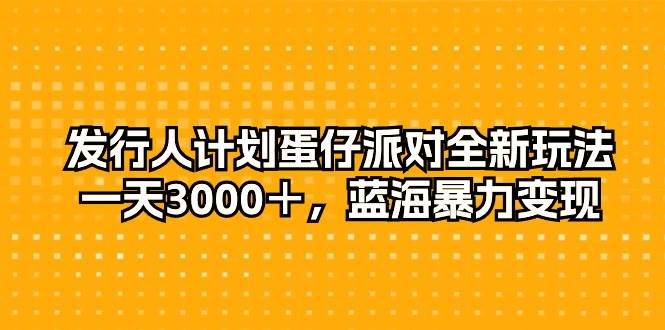 发行人计划蛋仔派对全新玩法，一天3000＋，蓝海暴力变现时点搞钱-网创项目资源站-副业项目-创业项目-搞钱项目时点搞钱
