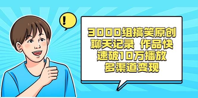 3000组搞笑原创聊天记录 作品快速破10万播放 多渠道变现时点搞钱-网创项目资源站-副业项目-创业项目-搞钱项目时点搞钱