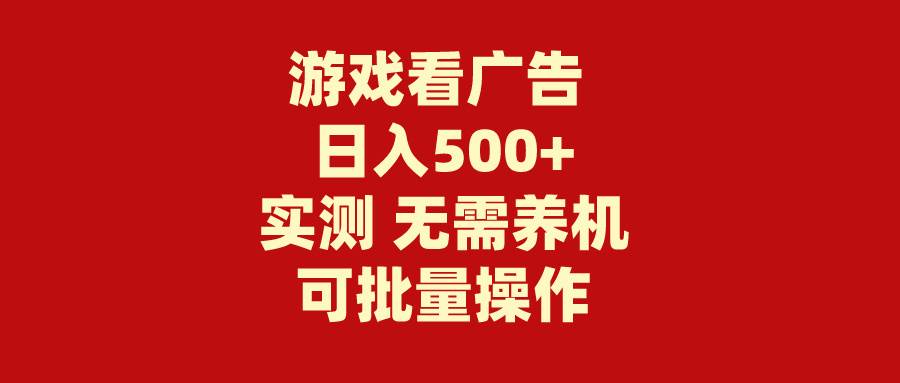 游戏看广告 无需养机 操作简单 没有成本 日入500+时点搞钱-网创项目资源站-副业项目-创业项目-搞钱项目时点搞钱