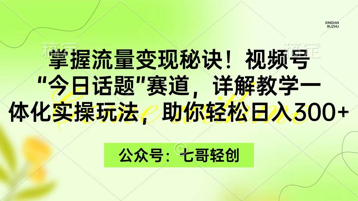 掌握流量变现秘诀！视频号“今日话题”赛道，一体化实操玩法，助你日入300+时点搞钱-网创项目资源站-副业项目-创业项目-搞钱项目时点搞钱