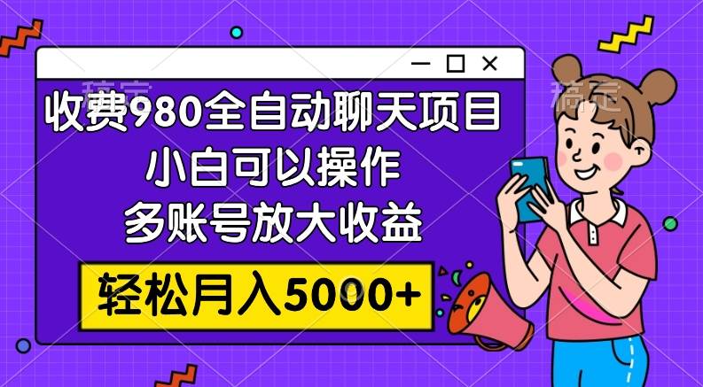 收费980的全自动聊天玩法，小白可以操作，多账号放大收益，轻松月入5000+时点搞钱-网创项目资源站-副业项目-创业项目-搞钱项目时点搞钱