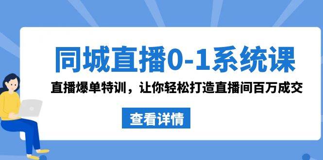 同城直播0-1系统课 抖音同款：直播爆单特训，让你轻松打造直播间百万成交时点搞钱-网创项目资源站-副业项目-创业项目-搞钱项目时点搞钱