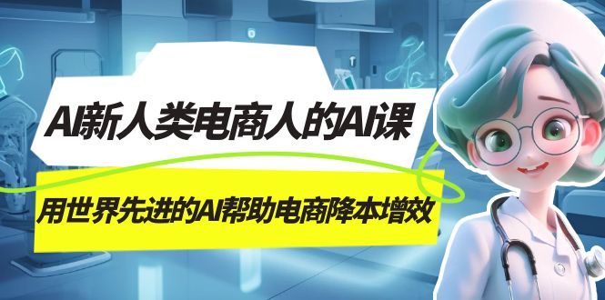AI-新人类电商人的AI课，用世界先进的AI帮助电商降本增效时点搞钱-网创项目资源站-副业项目-创业项目-搞钱项目时点搞钱
