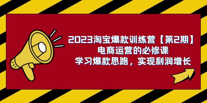 2023淘宝爆款训练营【第2期】电商运营的必修课，学习爆款思路 实现利润增长时点搞钱-网创项目资源站-副业项目-创业项目-搞钱项目时点搞钱