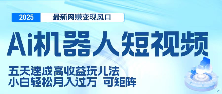 二零二五最新网赚变现风口，Ai 机器人短视频，五天速成高收益玩儿法，小白轻松月入过万，可矩阵时点搞钱-网创项目资源站-副业项目-创业项目-搞钱项目时点搞钱