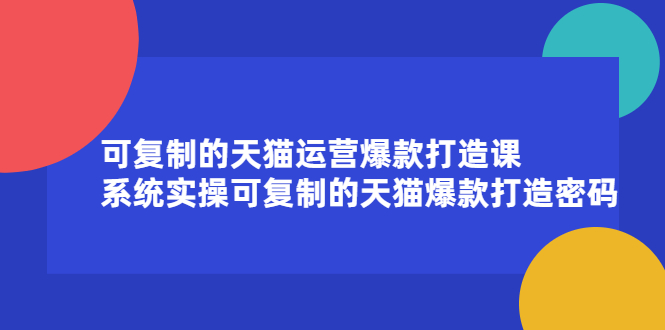 可复制的天猫运营爆款打造课，系统实操可复制的天猫爆款打造密码时点搞钱-网创项目资源站-副业项目-创业项目-搞钱项目时点搞钱