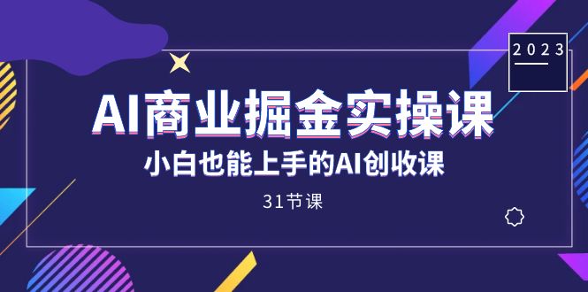 AI商业掘金实操课，小白也能上手的AI创收课（31课）时点搞钱-网创项目资源站-副业项目-创业项目-搞钱项目时点搞钱
