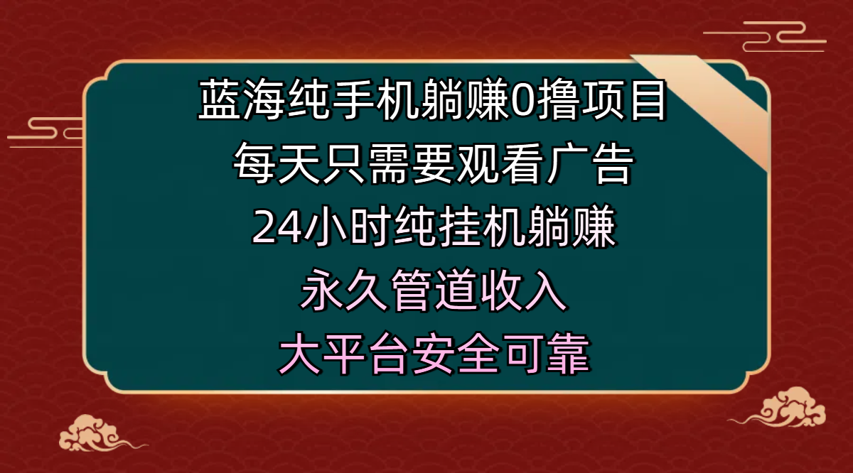 蓝海纯手机躺赚0撸项目,每天只需要观看广告,24小时纯挂机躺赚,永久管道收入,主业副业的绝佳选择,大平台安全可靠时点搞钱-网创项目资源站-副业项目-创业项目-搞钱项目时点搞钱