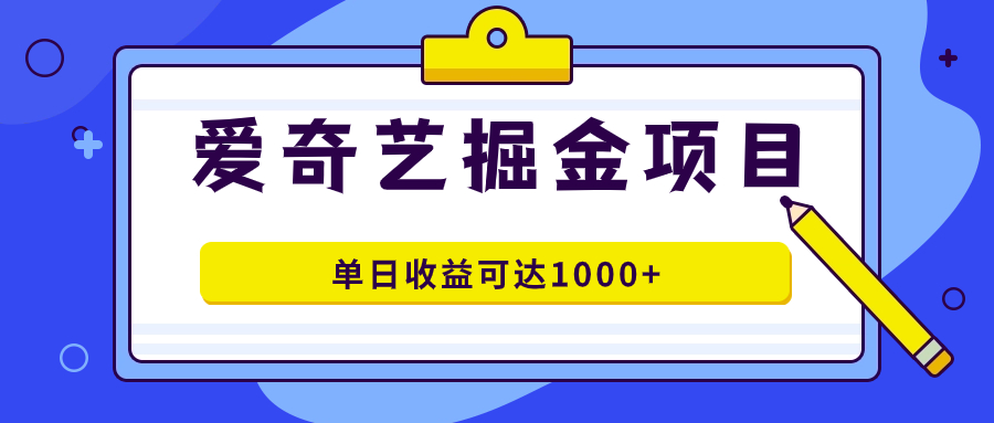 爱奇艺掘金项目，一条作品几分钟完成，可批量操作，单日收益可达1000+时点搞钱-网创项目资源站-副业项目-创业项目-搞钱项目时点搞钱
