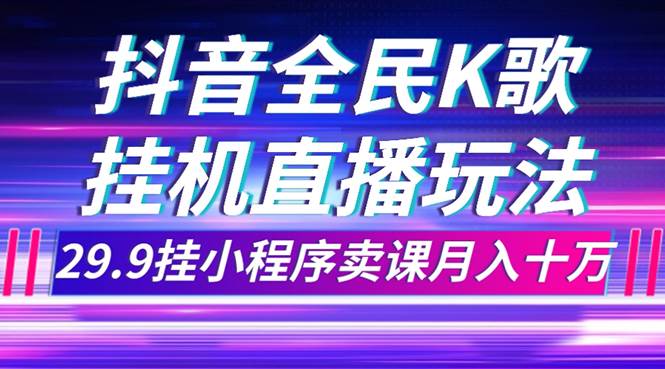 抖音全民K歌直播不露脸玩法，29.9挂小程序卖课月入10万时点搞钱-网创项目资源站-副业项目-创业项目-搞钱项目时点搞钱
