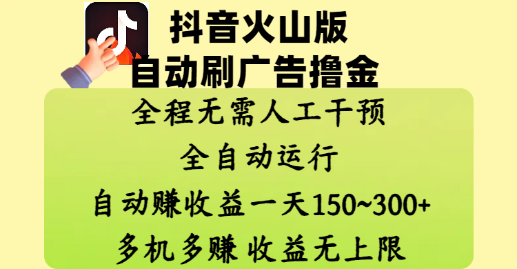 抖音火山版自动刷广告撸金 ,全程脱离人工自动运行,自动赚收益,一天150~300,多机多赚,收益无上限时点搞钱-网创项目资源站-副业项目-创业项目-搞钱项目时点搞钱