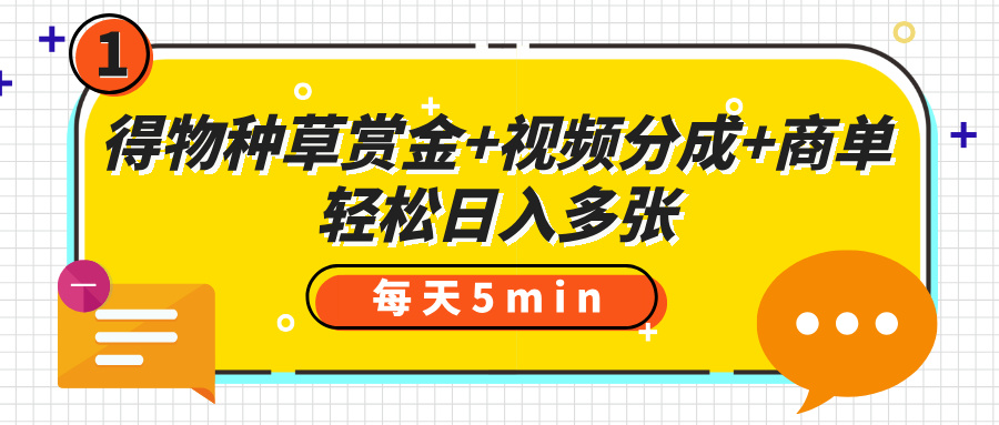 得物种草赏金+视频分成+商单，每天五分钟，轻松日入多张时点搞钱-网创项目资源站-副业项目-创业项目-搞钱项目时点搞钱