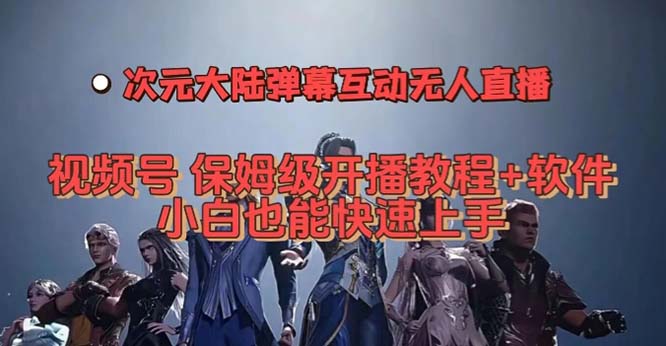 视频号次元大陆弹幕互动无人直播，视频号保姆级开播教程+软件，小白也能…时点搞钱-网创项目资源站-副业项目-创业项目-搞钱项目时点搞钱