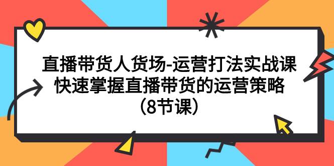 直播带货人货场-运营打法实战课：快速掌握直播带货的运营策略（8节课）时点搞钱-网创项目资源站-副业项目-创业项目-搞钱项目时点搞钱
