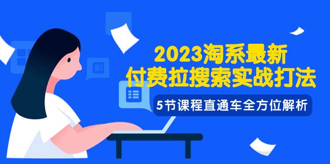 2023淘系·最新付费拉搜索实战打法，5节课程直通车全方位解析时点搞钱-网创项目资源站-副业项目-创业项目-搞钱项目时点搞钱