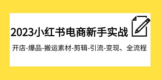 2023小红书电商新手实战课程，开店-爆品-搬运素材-剪辑-引流-变现、全流程时点搞钱-网创项目资源站-副业项目-创业项目-搞钱项目时点搞钱