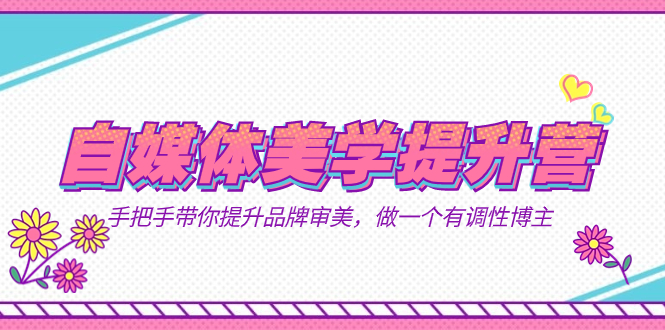 自媒体-美学提升营  手把手带你提升-品牌审美，做一个有调性博主（11节课）时点搞钱-网创项目资源站-副业项目-创业项目-搞钱项目时点搞钱