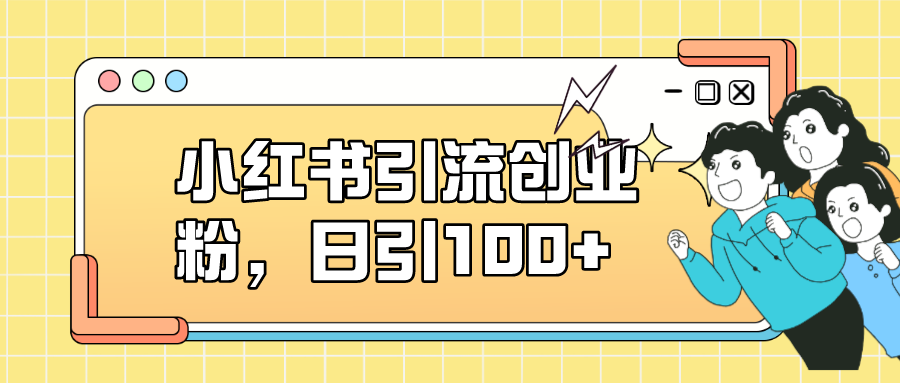 小红书引流创业粉，日引100+，小白可上手，可矩阵操作时点搞钱-网创项目资源站-副业项目-创业项目-搞钱项目时点搞钱