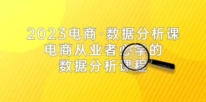 2023电商·数据分析课，电商·从业者必学的数据分析课程（42节课）时点搞钱-网创项目资源站-副业项目-创业项目-搞钱项目时点搞钱