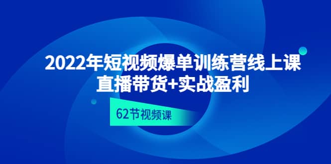 2022年短视频爆单训练营线上课：直播带货+实操盈利（62节视频课)时点搞钱-网创项目资源站-副业项目-创业项目-搞钱项目时点搞钱