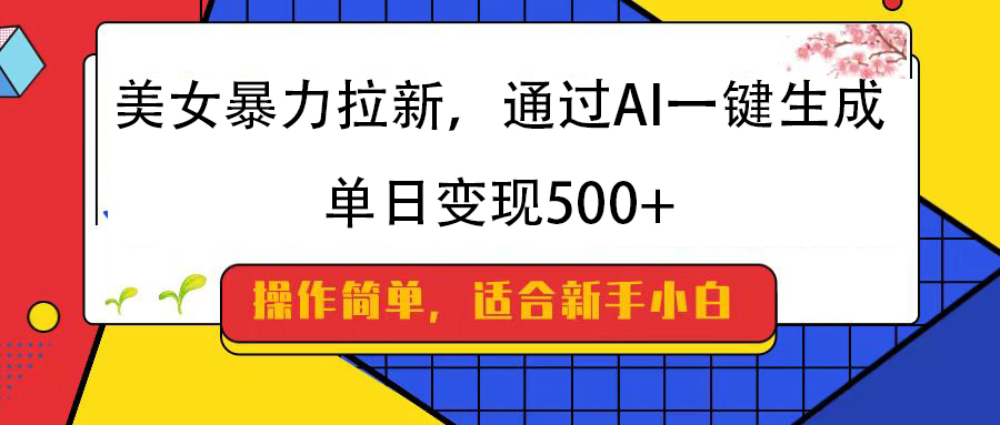 美女暴力拉新，通过AI一键生成，纯小白一学就会，单日变现500+时点搞钱-网创项目资源站-副业项目-创业项目-搞钱项目时点搞钱