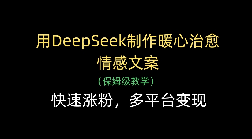 用DeepSeek制作暖心治愈情感文案，多平台变现，快速涨粉时点搞钱-网创项目资源站-副业项目-创业项目-搞钱项目时点搞钱