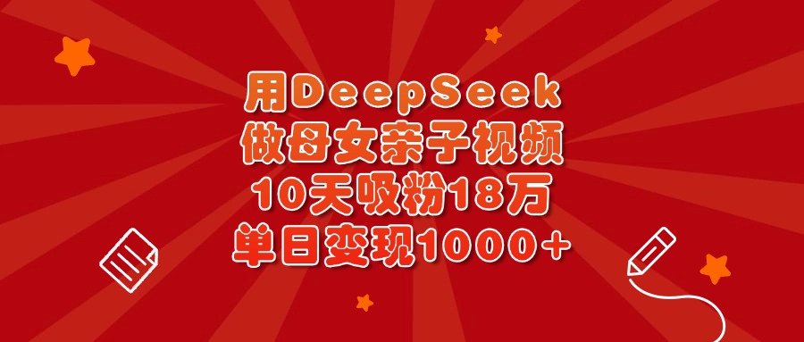 用DeepSeek做母女亲子视频,10天吸粉18万,单日变现1000+时点搞钱-网创项目资源站-副业项目-创业项目-搞钱项目时点搞钱