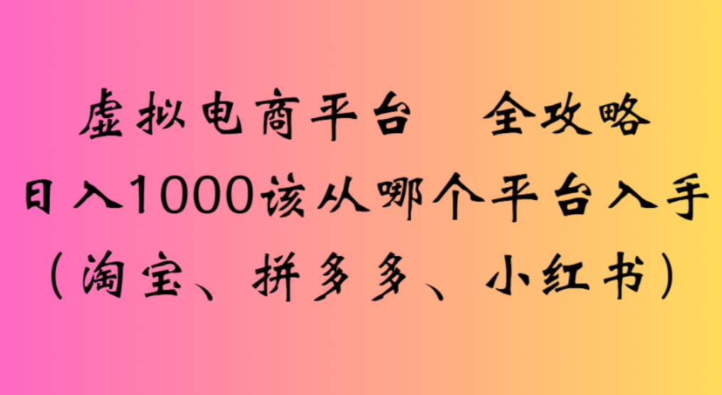 虚拟电商平台，该从哪个平台入手(淘宝、拼多多、小红书)全攻略日入1000时点搞钱-网创项目资源站-副业项目-创业项目-搞钱项目时点搞钱