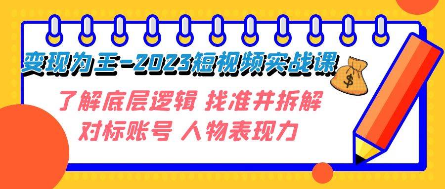 变现·为王-2023短视频实战课 了解底层逻辑 找准并拆解对标账号 人物表现力时点搞钱-网创项目资源站-副业项目-创业项目-搞钱项目时点搞钱