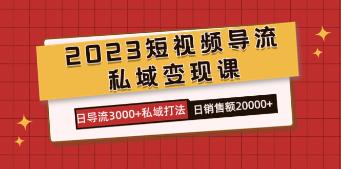 2023短视频导流·私域变现课，日导流3000+私域打法  日销售额2w+时点搞钱-网创项目资源站-副业项目-创业项目-搞钱项目时点搞钱