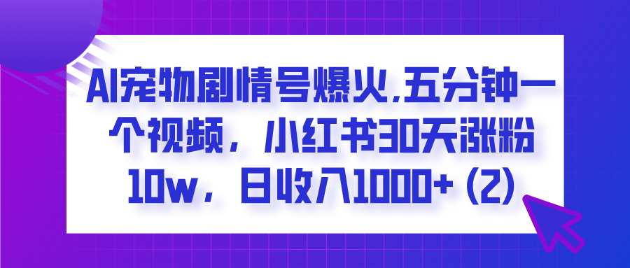 AI宠物剧情号爆火,五分钟一个视频，小红书30天涨粉10w，日收入1000+时点搞钱-网创项目资源站-副业项目-创业项目-搞钱项目时点搞钱