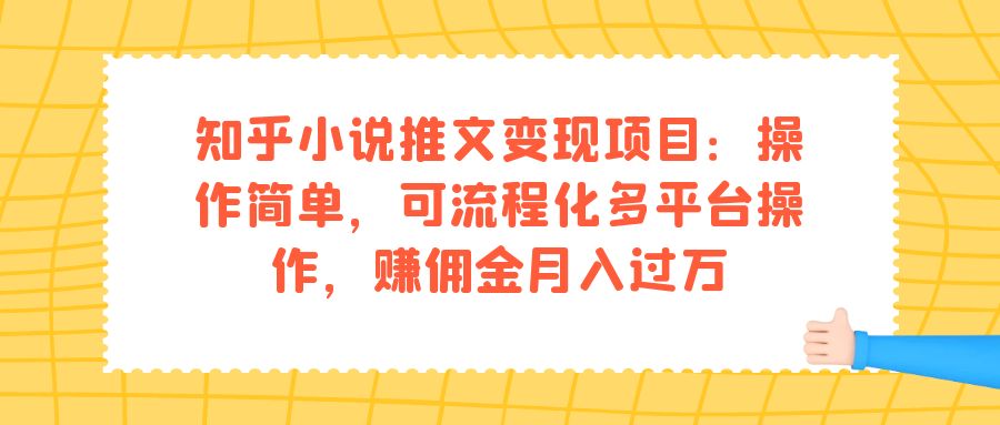 知乎小说推文变现项目：操作简单，可流程化多平台操作，赚佣金月入过万时点搞钱-网创项目资源站-副业项目-创业项目-搞钱项目时点搞钱