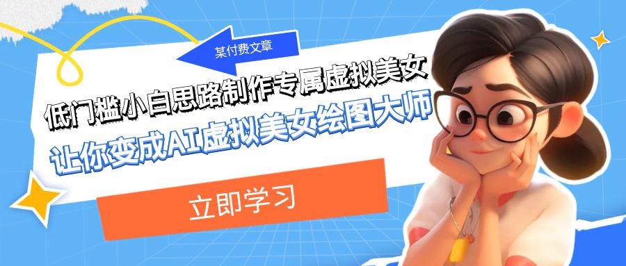 某付费文章：低门槛小白思路制作专属虚拟美女 让你变成AI虚拟美女绘图大师时点搞钱-网创项目资源站-副业项目-创业项目-搞钱项目时点搞钱