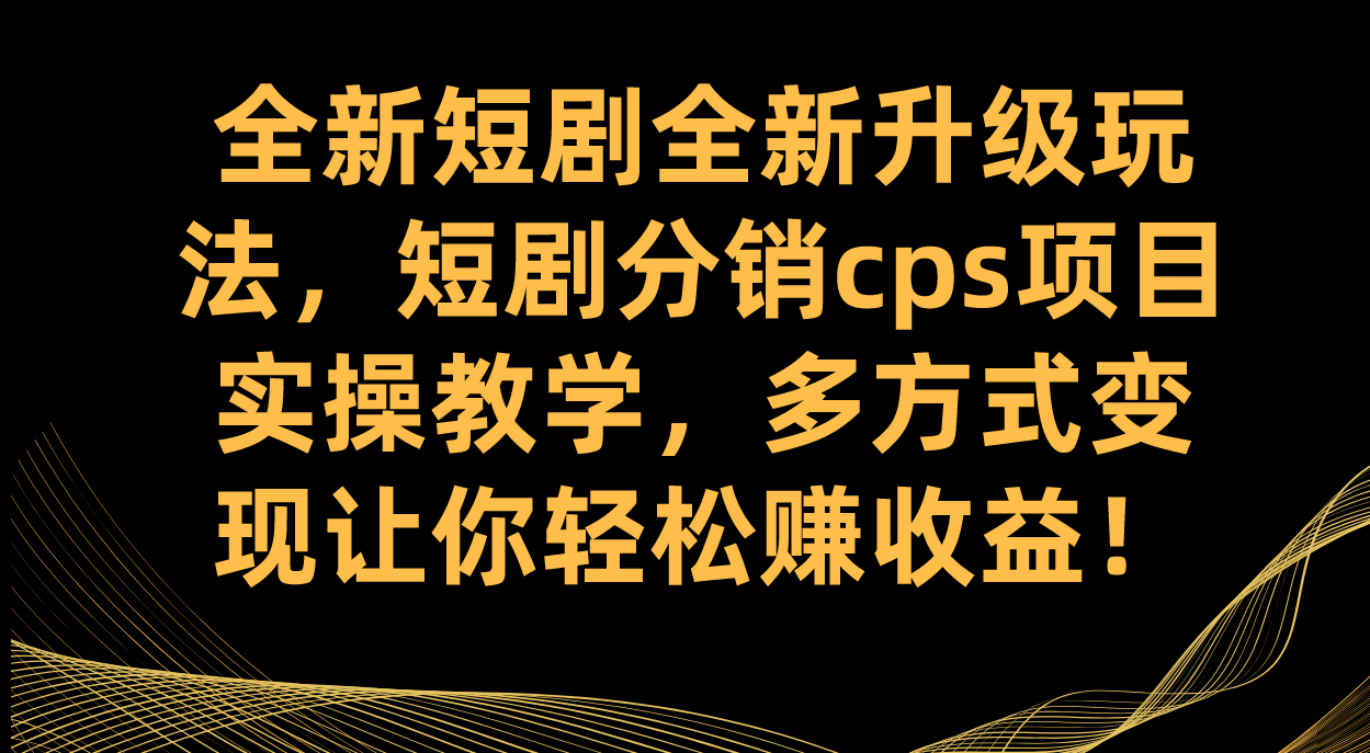全新短剧全新升级玩法，短剧分销cps项目实操教学 多方式变现让你轻松赚收益时点搞钱-网创项目资源站-副业项目-创业项目-搞钱项目时点搞钱
