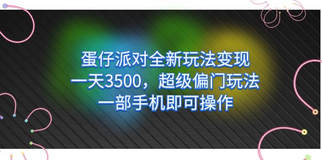 蛋仔派对全新玩法变现，一天3500，超级偏门玩法，一部手机即可操作时点搞钱-网创项目资源站-副业项目-创业项目-搞钱项目时点搞钱