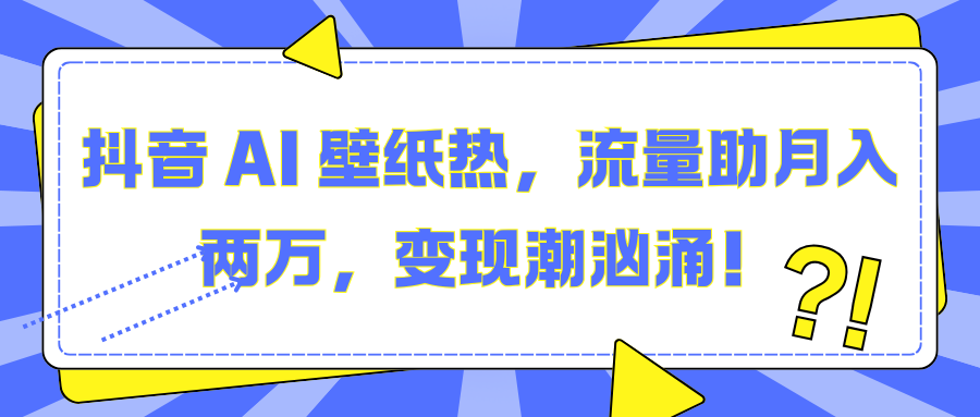 抖音 AI 壁纸热，流量助月入两万，变现潮汹涌！时点搞钱-网创项目资源站-副业项目-创业项目-搞钱项目时点搞钱