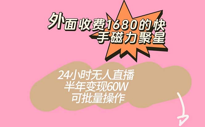 外面收费1680的快手磁力聚星项目，24小时无人直播 半年变现60W，可批量操作时点搞钱-网创项目资源站-副业项目-创业项目-搞钱项目时点搞钱