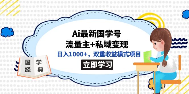 全网首发Ai最新国学号流量主+私域变现，日入1000+，双重收益模式项目时点搞钱-网创项目资源站-副业项目-创业项目-搞钱项目时点搞钱