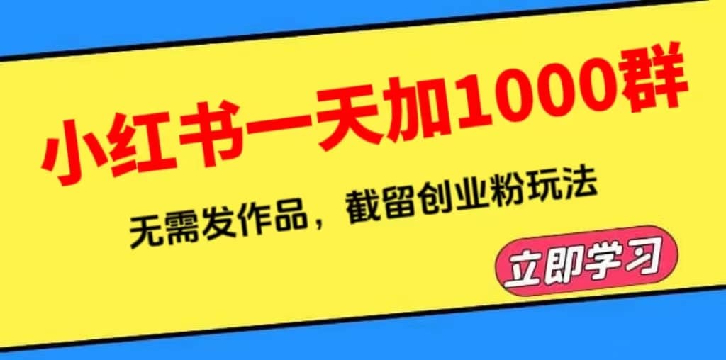 小红书一天加1000群，无需发作品，截留创业粉玩法 （附软件）时点搞钱-网创项目资源站-副业项目-创业项目-搞钱项目时点搞钱