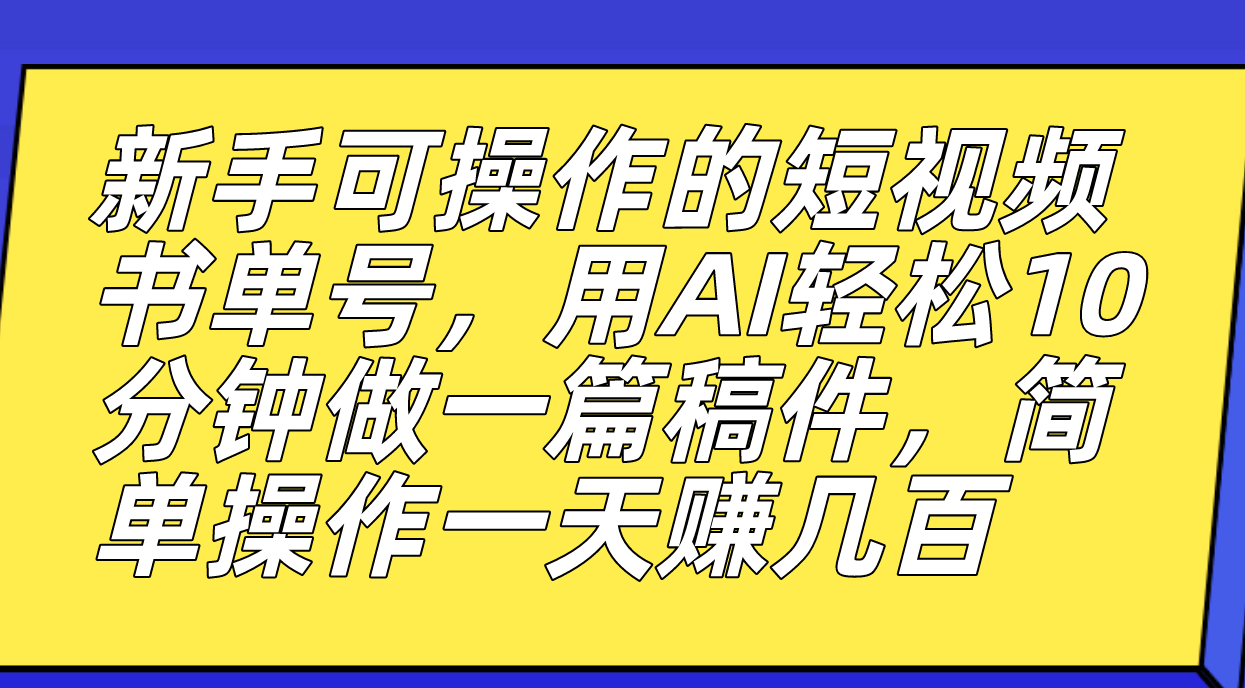 新手可操作的短视频书单号，用AI轻松10分钟做一篇稿件，一天轻松赚几百时点搞钱-网创项目资源站-副业项目-创业项目-搞钱项目时点搞钱