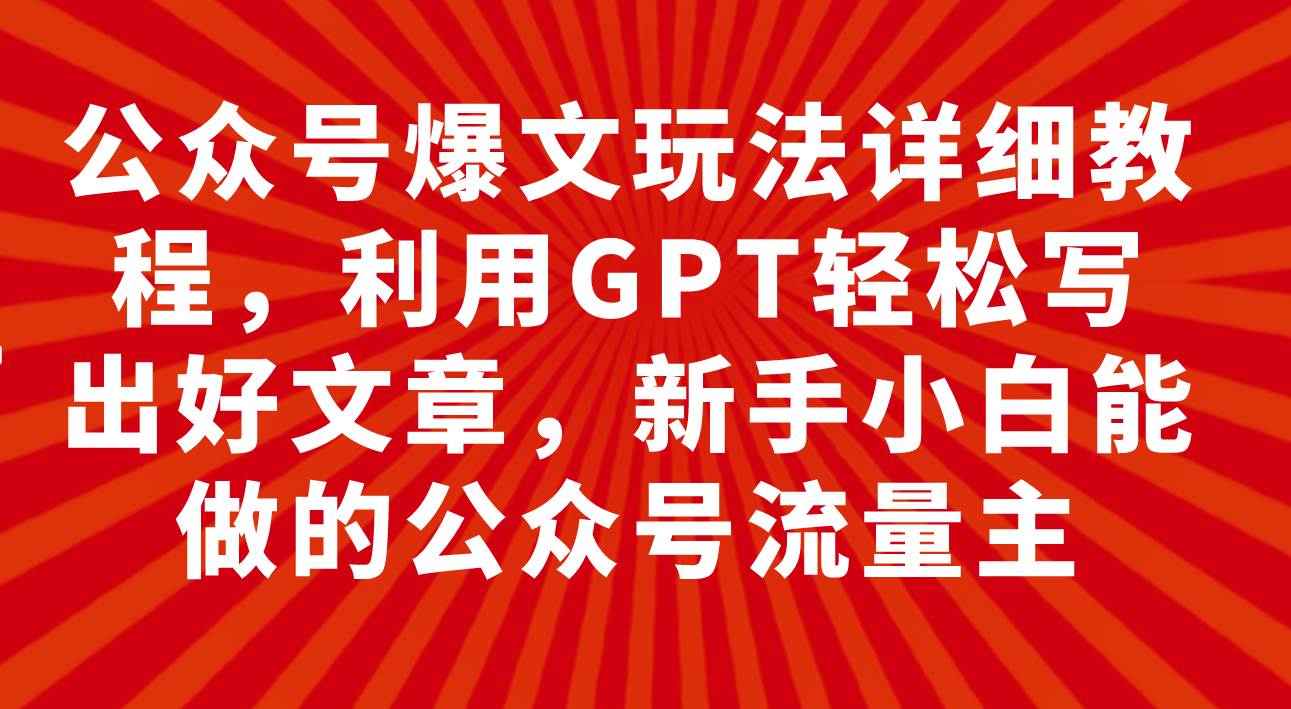 公众号爆文玩法详细教程，利用GPT轻松写出好文章，新手小白能做的公众号时点搞钱-网创项目资源站-副业项目-创业项目-搞钱项目时点搞钱