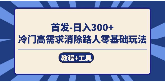 首发日入300+  冷门高需求消除路人零基础玩法（教程+工具）时点搞钱-网创项目资源站-副业项目-创业项目-搞钱项目时点搞钱