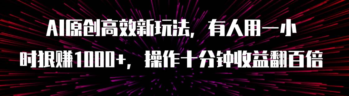 AI原创高效新玩法，有人用一小时狠赚1000+操作十分钟收益翻百倍（附软件）时点搞钱-网创项目资源站-副业项目-创业项目-搞钱项目时点搞钱