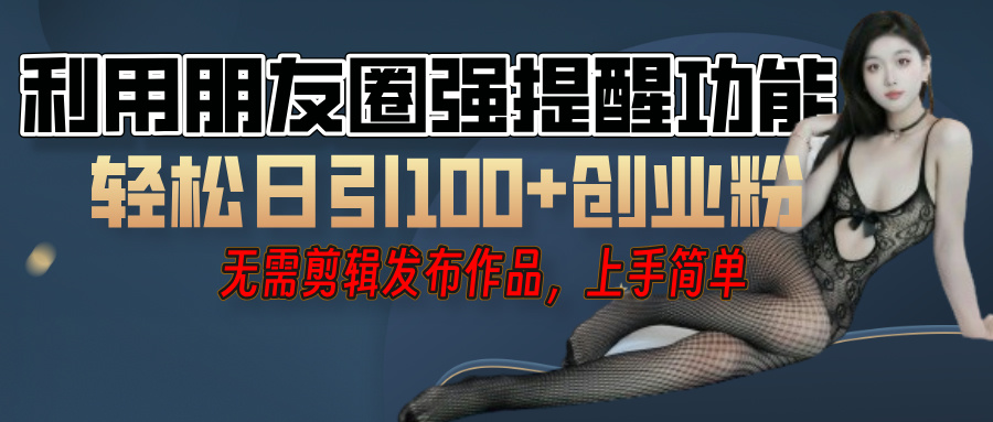 利用微信朋友圈”小红点”功能，引流精准创业粉，无需剪辑视频，发布作品，单人单日引流100+创业粉！时点搞钱-网创项目资源站-副业项目-创业项目-搞钱项目时点搞钱