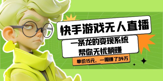 快手游戏无人直播：一条龙的变现系统帮你无忧躺赚  单价15元，一周赚了34万时点搞钱-网创项目资源站-副业项目-创业项目-搞钱项目时点搞钱